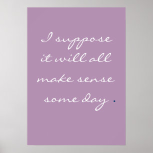 I suppose it will all make sense some day. poster