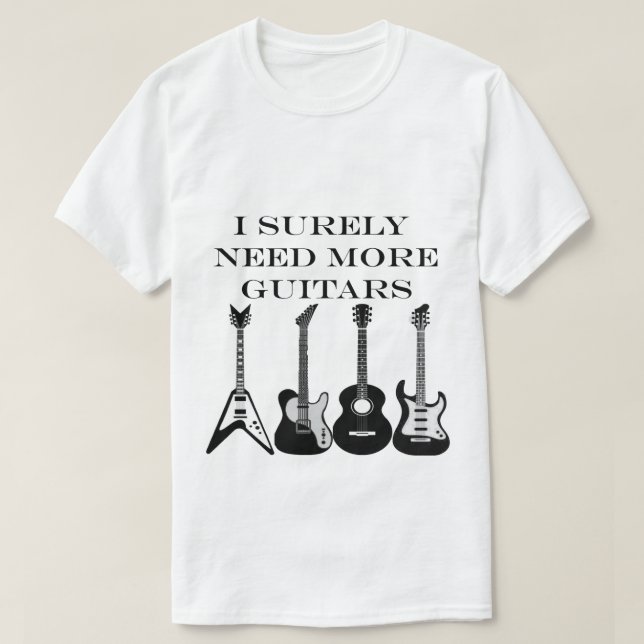 I surely need all these guitars Musician T-Shirt (Design Front)