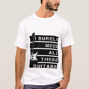 I Surely need all these guitars T-Shirt