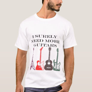 I Surely need all these guitars T-Shirt
