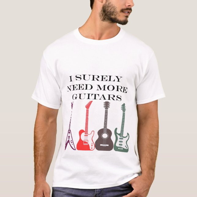 I Surely need all these guitars T-Shirt (Front)