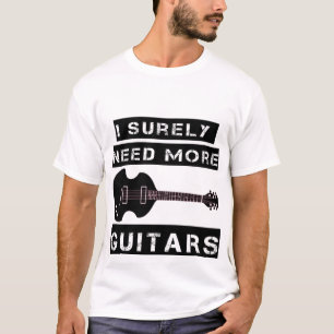I Surely need all these guitars T-Shirt