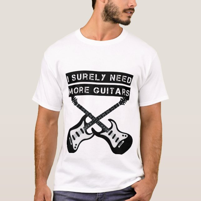 I Surely need all these guitars T-Shirt (Front)