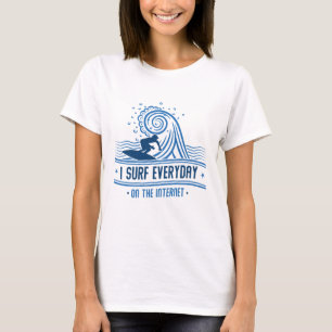 I Surf Everyday On The Internet T-Shirt