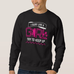 I Surf Like A Girl Try To Keep Up Surfing For A Su Sweatshirt