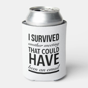 I survived another meeting that could have been an can cooler