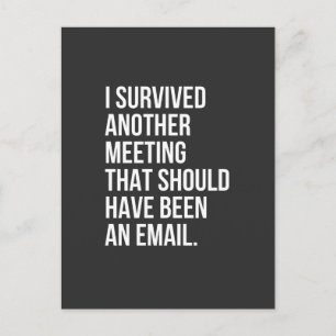 I survived another meeting that should been email postcard