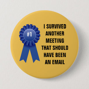 I survived another meeting that should have been a 7.5 cm round badge