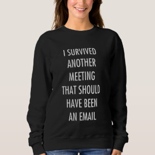 I Survived Another Meeting That Should Have Been A Sweatshirt