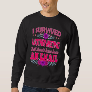 I Survived Another Meeting That Should Have Been A Sweatshirt