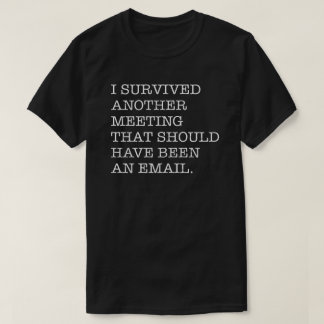 I Survived Another Meeting That Should Have Been A T-Shirt