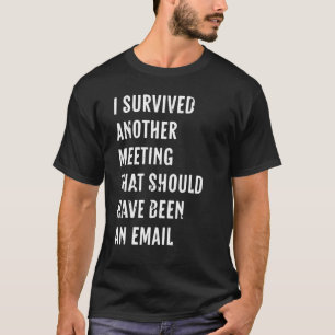 I Survived Another Meeting That Should Have Been A T-Shirt