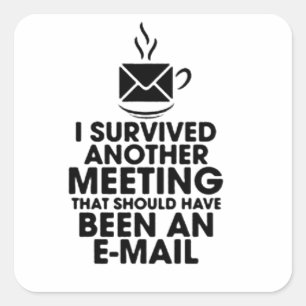 I SURVIVED ANOTHER MEETING THAT SHOULD HAVE BEEN.. SQUARE STICKER