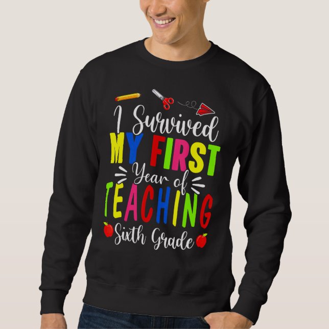 I Survived My First Year Teaching 6th Grade Back T Sweatshirt (Front)