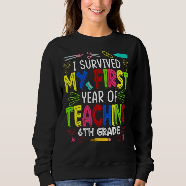 I Survived My First Year Teaching 6th Grade Back T Sweatshirt (Front)