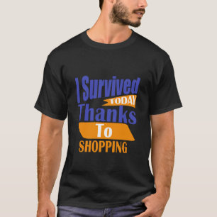 I Survived Today Thanks to Shopping T-Shirt
