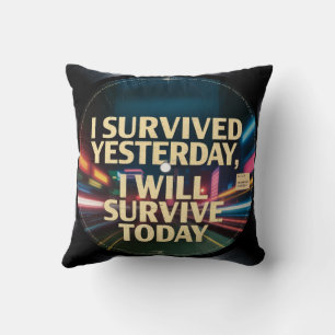 I Survived Yesterday, I Will Survive Today Cushion