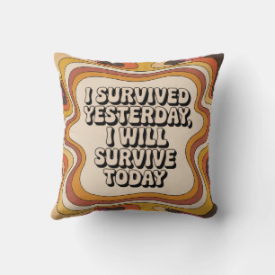 I Survived Yesterday, I Will Survive Today Cushion