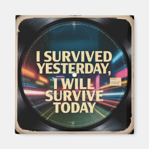 I Survived Yesterday, I Will Survive Today Magnet