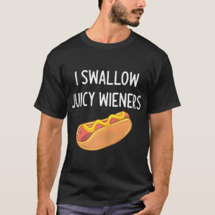 I Swallow Juicy Wieners Funny Joke Sarcastic T-Shirt