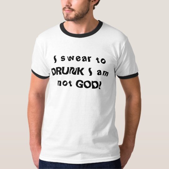 I swear to DRUNK I am not GOD! T-Shirt
