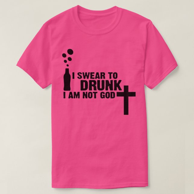 I swear to drunk I m not God 1 T-Shirt (Design Front)