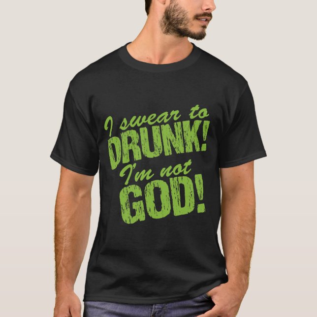 I Swear to Drunk I'm Not God! T-Shirt (Front)