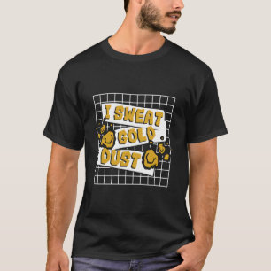 I Sweat Gold Dust Prospecting Placer Mining Gold P T-Shirt
