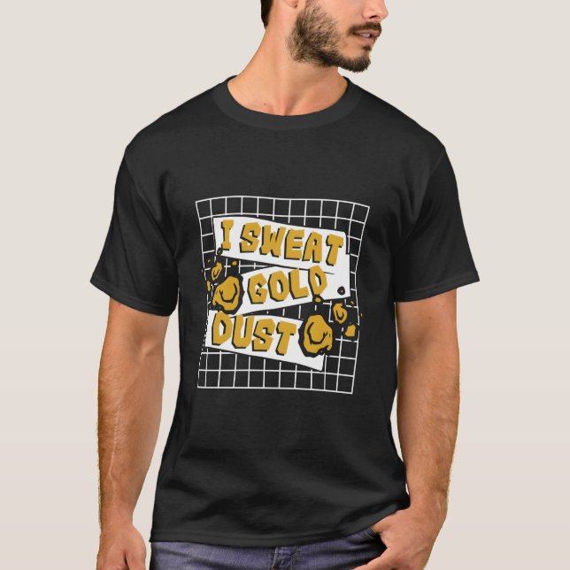 I Sweat Gold Dust Prospecting Placer Mining Gold P T-Shirt (Front)