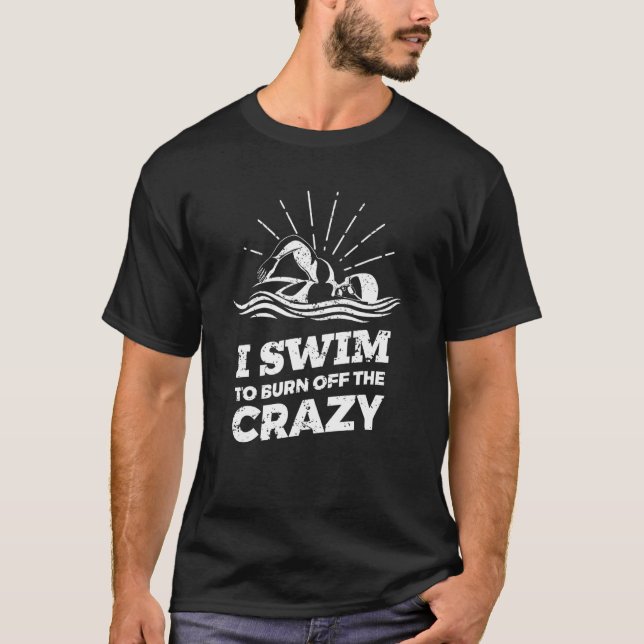 I Swim To Burn Off The Crazy Swimming T-Shirt (Front)