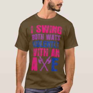 I Swing Both Ways Violently With An Ax Bisexual F T-Shirt