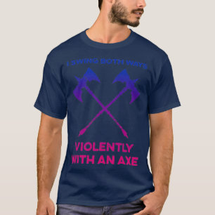 I swing both ways violently with an axe 6 T-Shirt