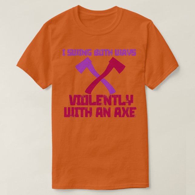 I Swing Both Ways Violently with an Axe 8 T-Shirt (Design Front)