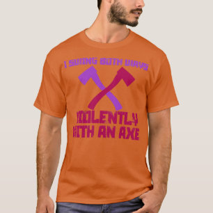 I Swing Both Ways Violently with an Axe 8 T-Shirt