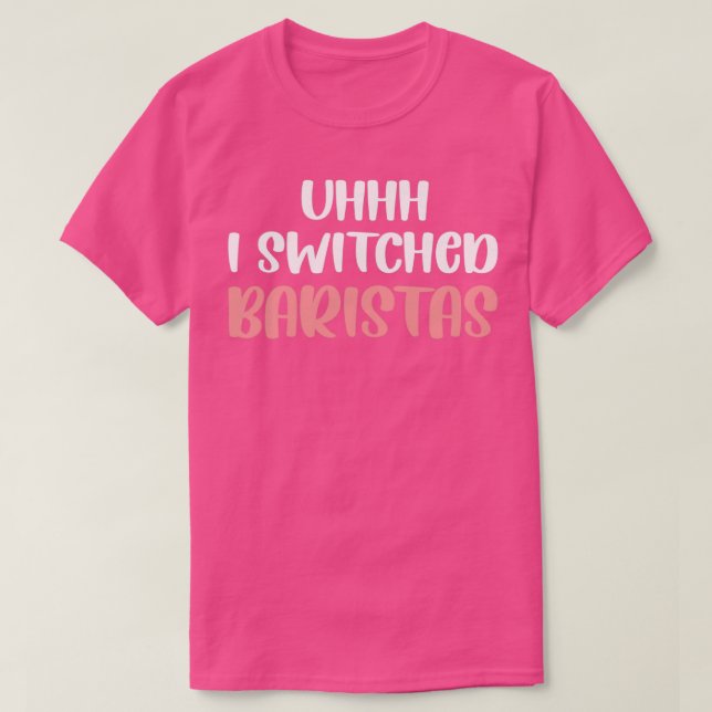 I Switched Baristas Uhh I Switched Baristas Funny  T-Shirt (Design Front)