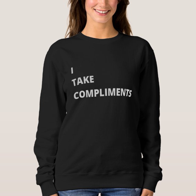 I Take Compliments   Sweatshirt (Front)