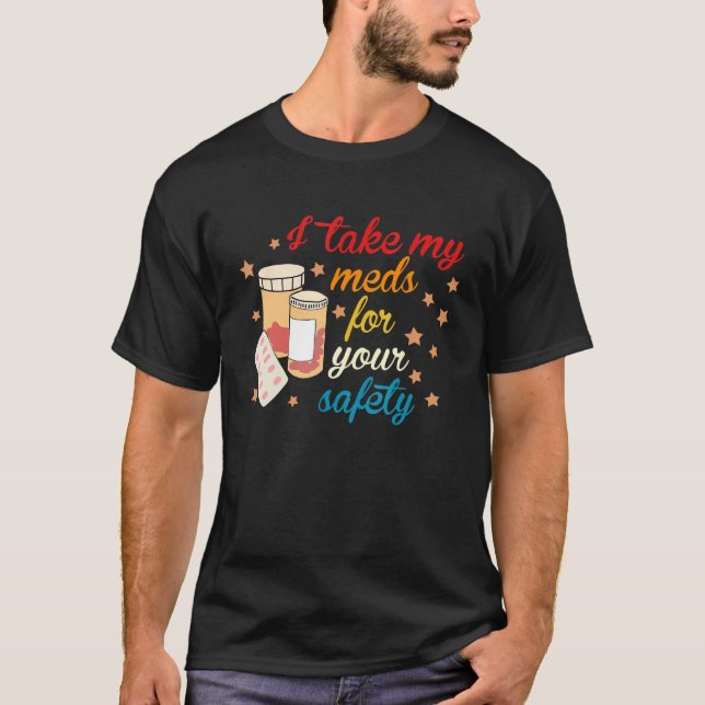 I Take My Meds For Your Safety T-Shirt (Front)
