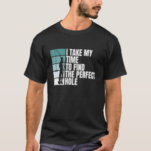 I Take My Time To Find The Perfect Hole Ice Fishin T-Shirt