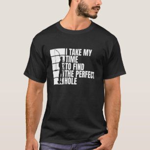 I Take My Time To Find The Perfect Hole Ice Fishin T-Shirt