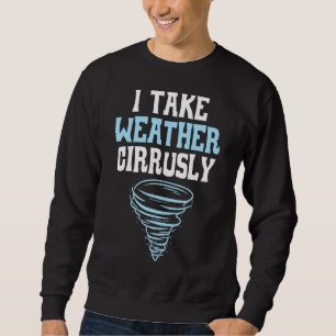 I Take Weather Cirrusly Meteorologist Meteorology  Sweatshirt