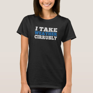 I Take Weather Cirrusly Meteorology Seriously Wea T-Shirt