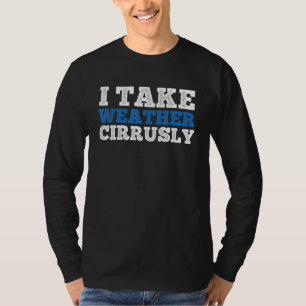 I Take Weather Cirrusly Meteorology Seriously Weat T-Shirt