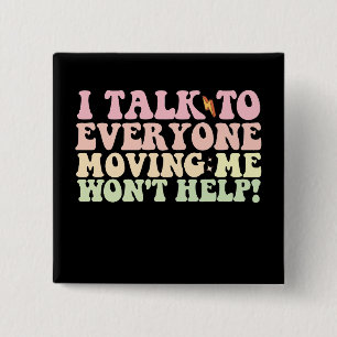 I Talk To Everyone Moving Me Won't Help 15 Cm Square Badge