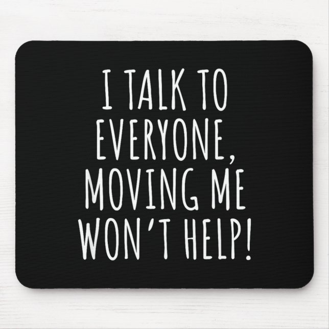 I Talk To Everyone Moving Me Won't Help Funny Sayi Mouse Mat (Front)