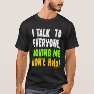 I Talk To Everyone Moving Me Won'T Help T-Shirt