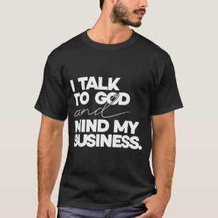 I talk to god and mind my business simple quote T-Shirt