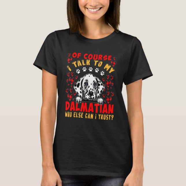 I Talk To My Dalmatian Who Can I Trust Funny Dog O T-Shirt (Front)