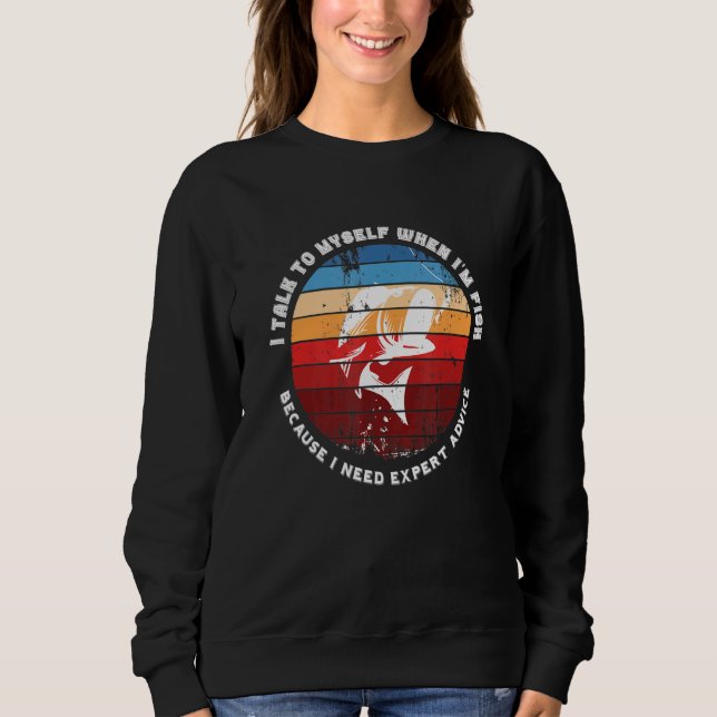 I Talk To Myself When Im Fish Because I Need Exper Sweatshirt (Front)
