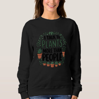 I Talk to Plants More Than People Funny Gardening  Sweatshirt