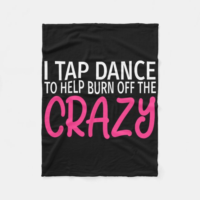 I Tap Dance To Burn Off The Crazy - Tap Dancer  Fleece Blanket (Front)